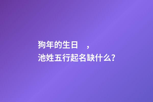 狗年的生日，池姓五行起名缺什么？